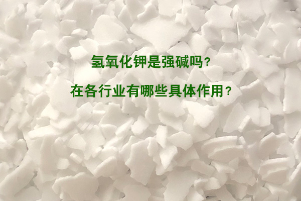 氫氧化鉀是強(qiáng)堿嗎？在各行業(yè)有哪些具體作用？