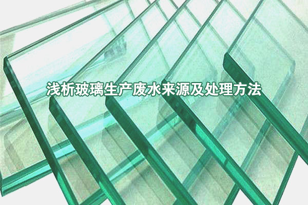 淺析玻璃生產(chǎn)廢水來(lái)源及處理方法
