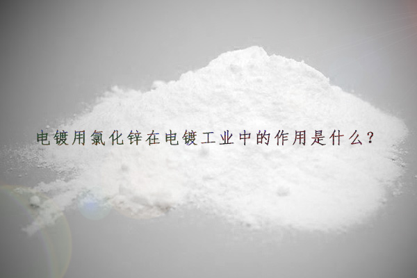 電鍍用氯化鋅在電鍍工業(yè)中的作用是什么？