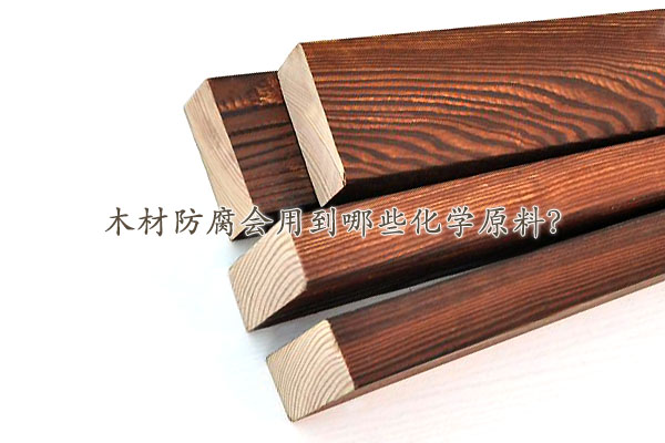 木材防腐會用到哪些化學(xué)原料？