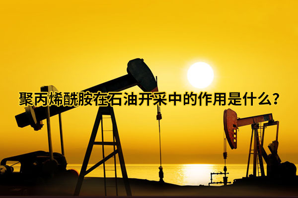 聚丙烯酰胺在石油開(kāi)采中的作用是什么？